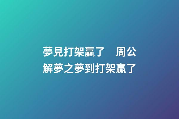 夢見打架贏了　周公解夢之夢到打架贏了